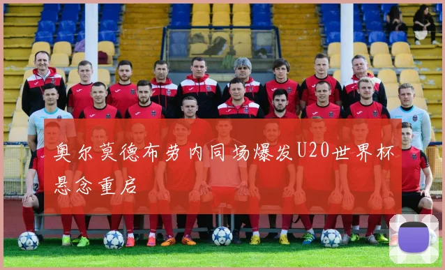 奥尔莫德布劳内同场爆发U20世界杯悬念重启