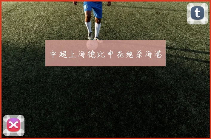 中超上海德比申花绝杀海港